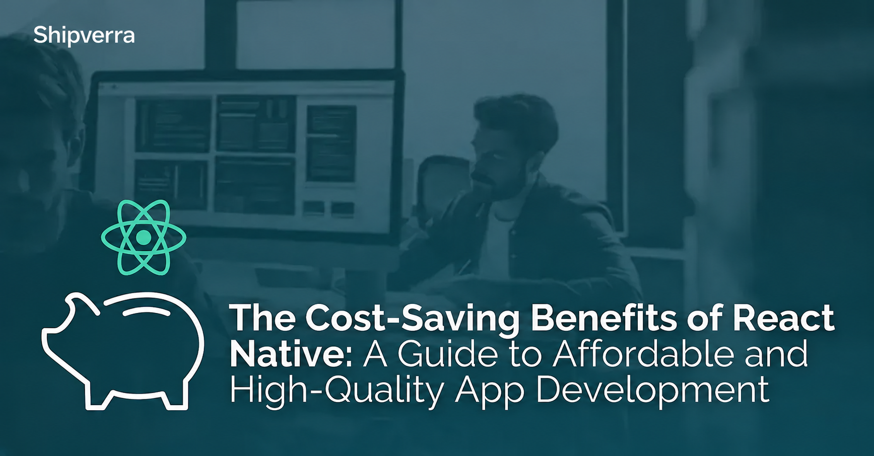 The Cost-Saving Benefits of React Native: A Guide to Affordable and High-Quality App Development